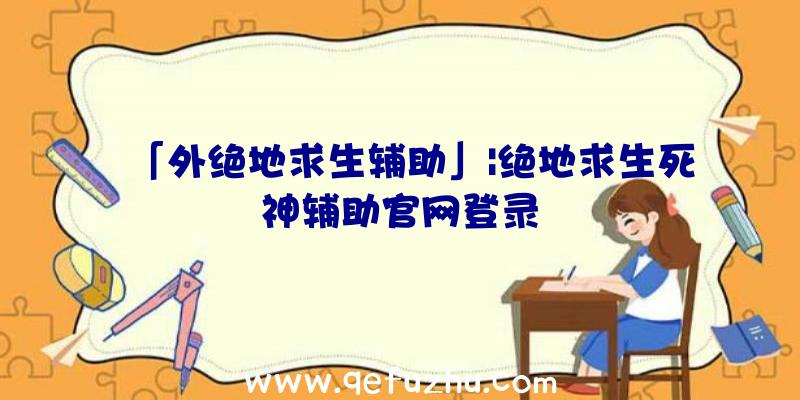 「外绝地求生辅助」|绝地求生死神辅助官网登录